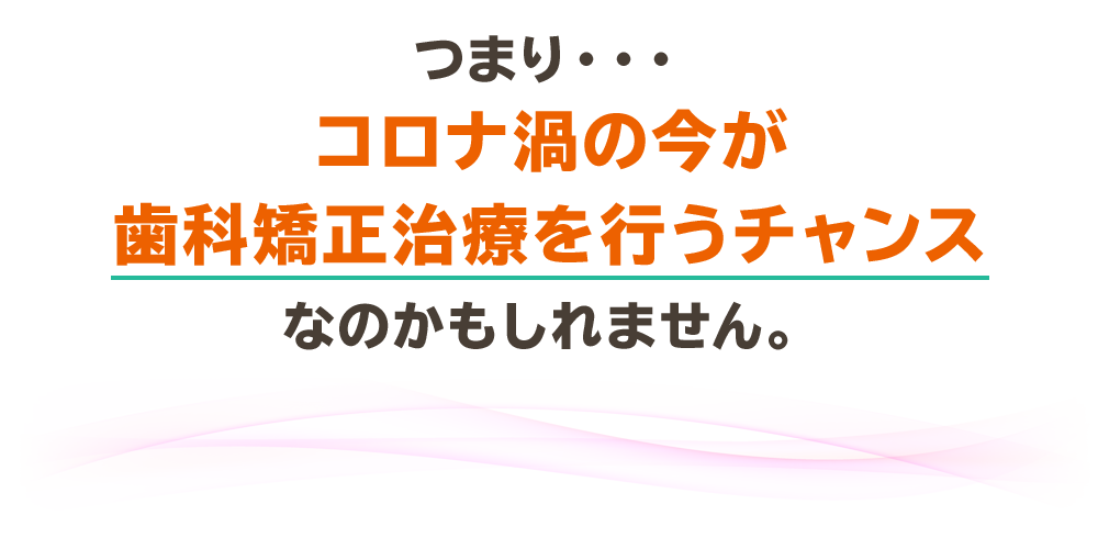 今が歯列矯正治療を行うチャンスです！